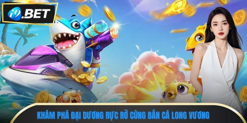 Bắn Cá Long Vương - Chinh Phục Rồng Biển, Rinh Quà Siêu Lớn 1 Khám phá đại dương rực rỡ cùng bắn cá Long Vương