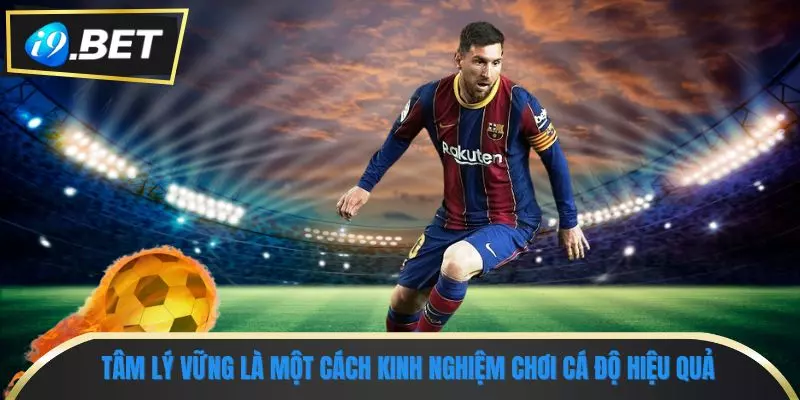 Kinh Nghiệm Chơi Cá Độ - Chiến Lược Tạo Ra Lợi Nhuận Lớn 2 Tâm lý vững là một cách kinh nghiệm chơi cá độ hiệu quả