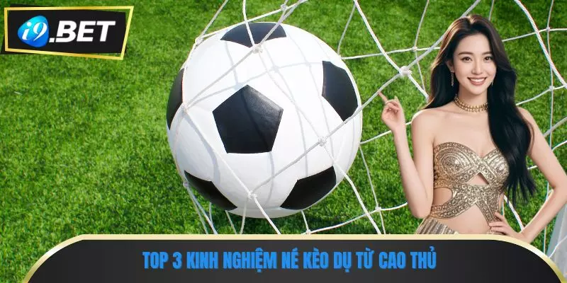 Kèo Dụ Là Gì? Hiểu Đúng Để Không Mất Tiền Oan Tại i9bet 3 Top 3 kinh nghiệm né kèo dụ từ cao thủ